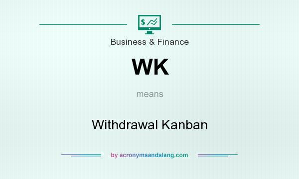 What does WK mean? It stands for Withdrawal Kanban