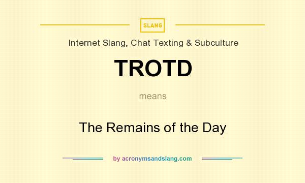 What does TROTD mean? It stands for The Remains of the Day