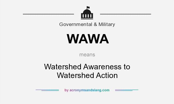 What does WAWA mean? It stands for Watershed Awareness to Watershed Action