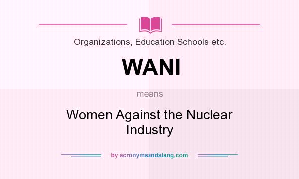What does WANI mean? It stands for Women Against the Nuclear Industry