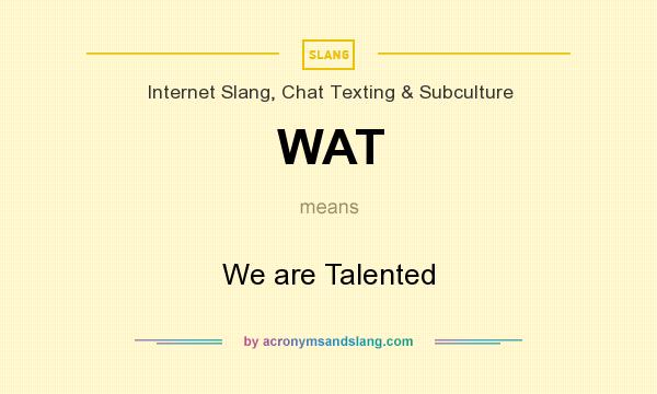 What does WAT mean? It stands for We are Talented