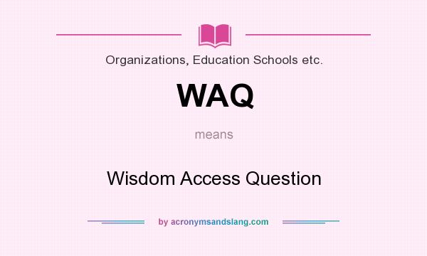 What does WAQ mean? It stands for Wisdom Access Question