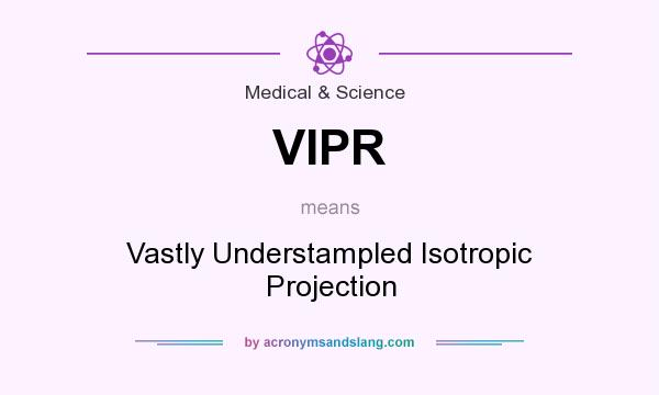 What does VIPR mean? It stands for Vastly Understampled Isotropic Projection