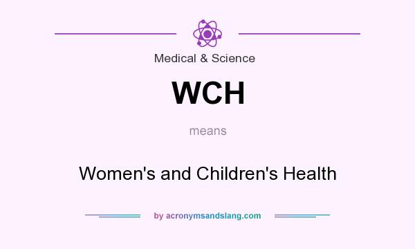 What does WCH mean? It stands for Women`s and Children`s Health