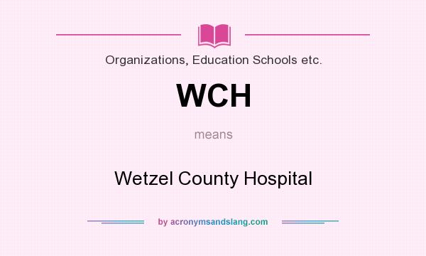 What does WCH mean? It stands for Wetzel County Hospital