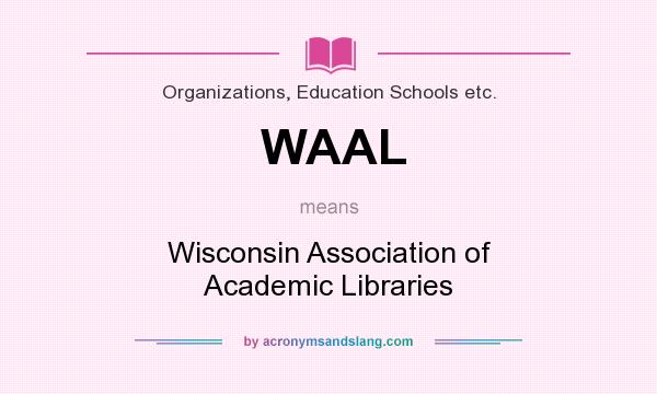 What does WAAL mean? It stands for Wisconsin Association of Academic Libraries