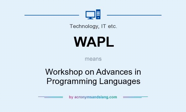 What does WAPL mean? It stands for Workshop on Advances in Programming Languages