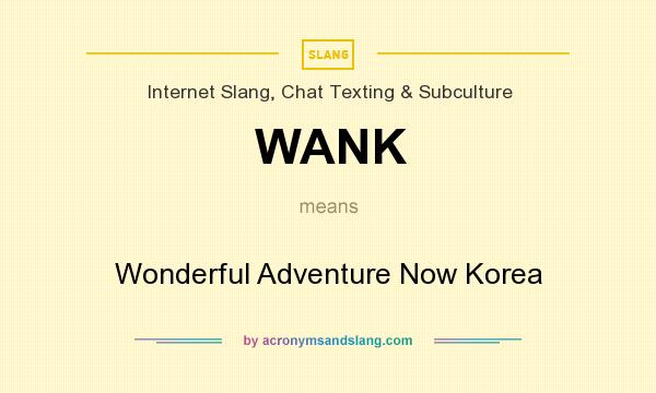What does WANK mean? It stands for Wonderful Adventure Now Korea
