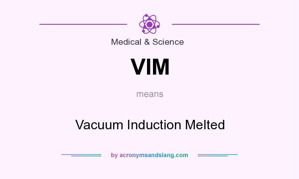 What does VIM mean? It stands for Vacuum Induction Melted