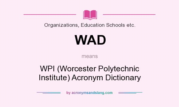 What does WAD mean? It stands for WPI (Worcester Polytechnic Institute) Acronym Dictionary