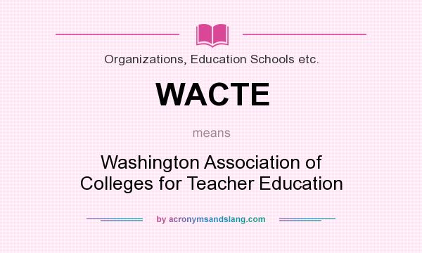 What does WACTE mean? It stands for Washington Association of Colleges for Teacher Education