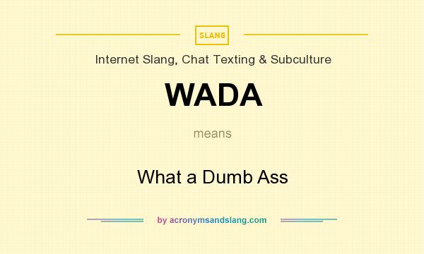 What does WADA mean? It stands for What a Dumb Ass