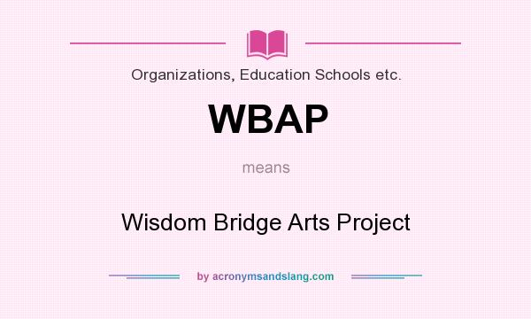 What does WBAP mean? It stands for Wisdom Bridge Arts Project