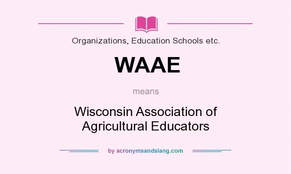 What does WAAE mean? It stands for Wisconsin Association of Agricultural Educators