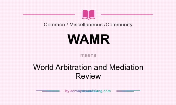 What does WAMR mean? It stands for World Arbitration and Mediation Review
