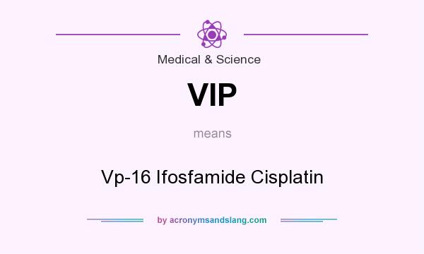 What does VIP mean? It stands for Vp-16 Ifosfamide Cisplatin