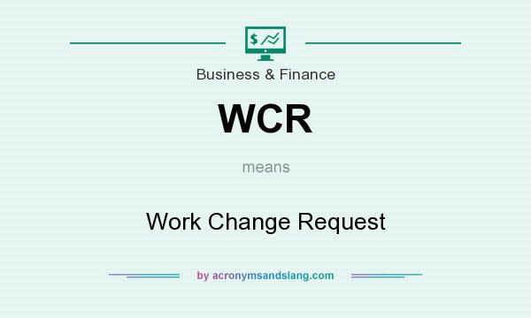 What does WCR mean? It stands for Work Change Request