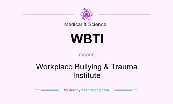 What does WBTI mean? It stands for Workplace Bullying & Trauma Institute