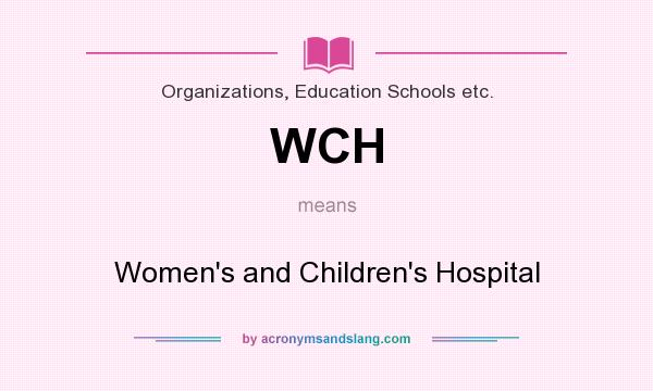 What does WCH mean? It stands for Women`s and Children`s Hospital