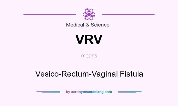 What does VRV mean? It stands for Vesico-Rectum-Vaginal Fistula