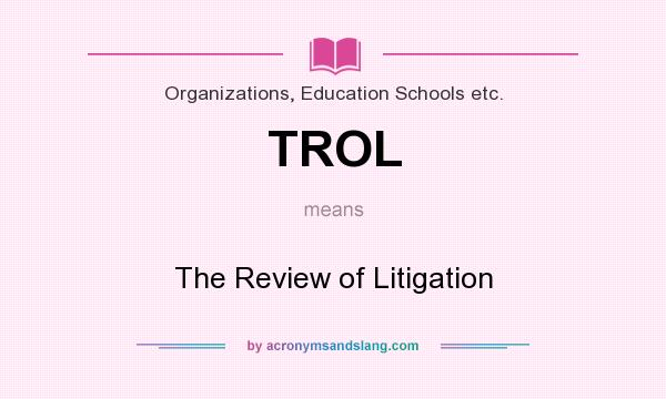 What does TROL mean? It stands for The Review of Litigation