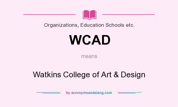 What does WCAD mean? It stands for Watkins College of Art & Design