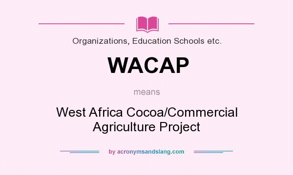 What does WACAP mean? It stands for West Africa Cocoa/Commercial Agriculture Project