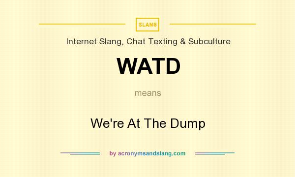 What does WATD mean? It stands for We`re At The Dump