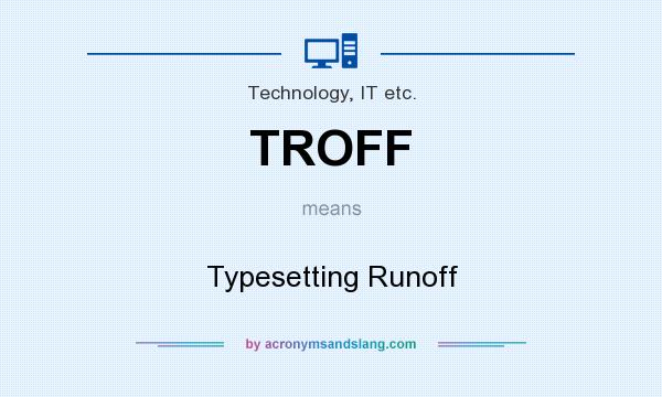 What does TROFF mean? It stands for Typesetting Runoff