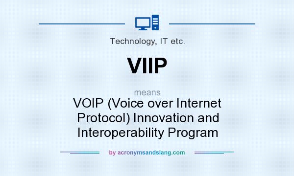 What does VIIP mean? It stands for VOIP (Voice over Internet Protocol) Innovation and Interoperability Program