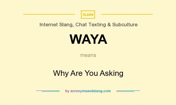 What does WAYA mean? It stands for Why Are You Asking