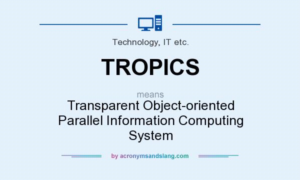 What does TROPICS mean? It stands for Transparent Object-oriented Parallel Information Computing System