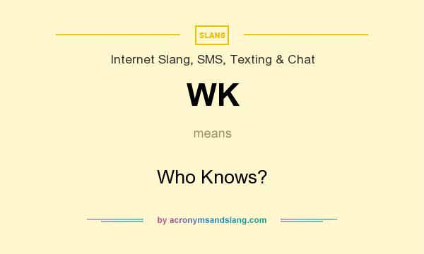 What does WK mean? It stands for Who Knows?
