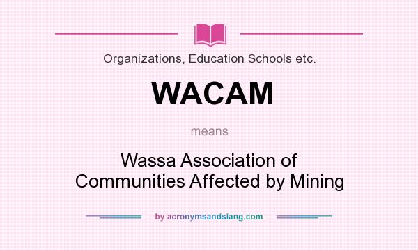 What does WACAM mean? It stands for Wassa Association of Communities Affected by Mining