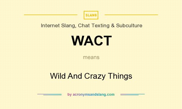 What does WACT mean? It stands for Wild And Crazy Things