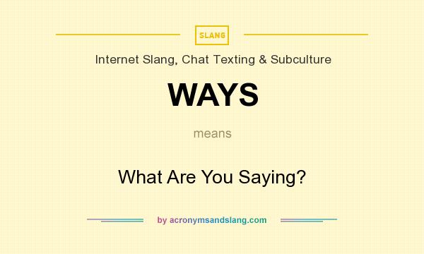 What does WAYS mean? It stands for What Are You Saying?
