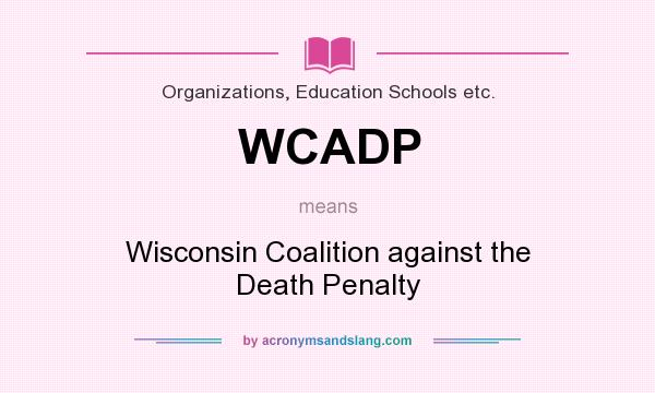 What does WCADP mean? It stands for Wisconsin Coalition against the Death Penalty
