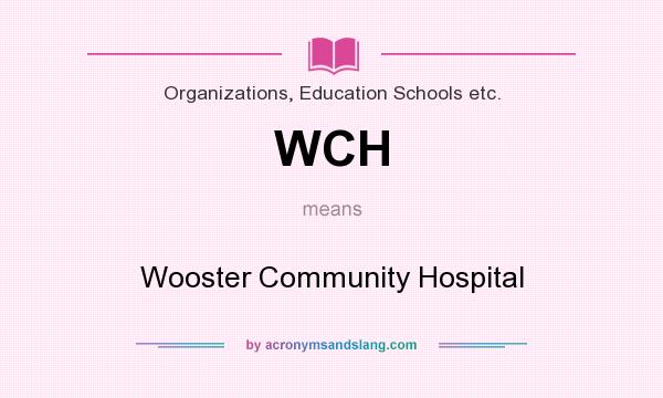 What does WCH mean? It stands for Wooster Community Hospital