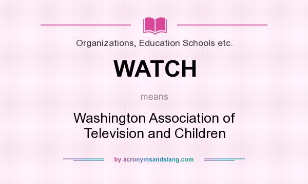 What does WATCH mean? It stands for Washington Association of Television and Children