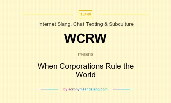 What does WCRW mean? It stands for When Corporations Rule the World