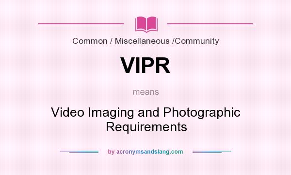 What does VIPR mean? It stands for Video Imaging and Photographic Requirements
