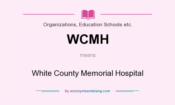 What does WCMH mean? It stands for White County Memorial Hospital