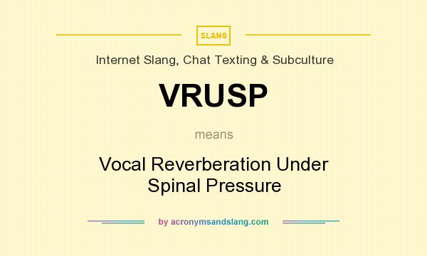 What does VRUSP mean? It stands for Vocal Reverberation Under Spinal Pressure