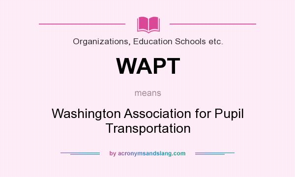 What does WAPT mean? It stands for Washington Association for Pupil Transportation