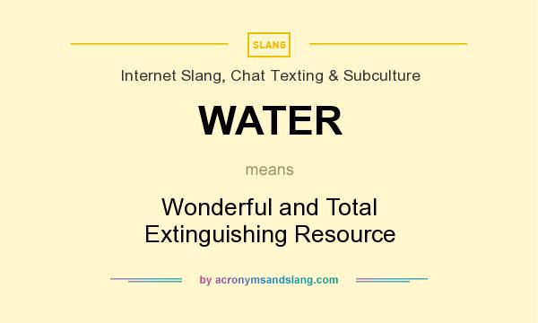 What does WATER mean? It stands for Wonderful and Total Extinguishing Resource