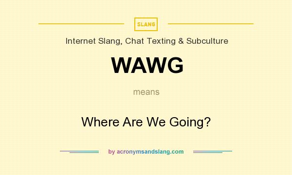 What does WAWG mean? It stands for Where Are We Going?