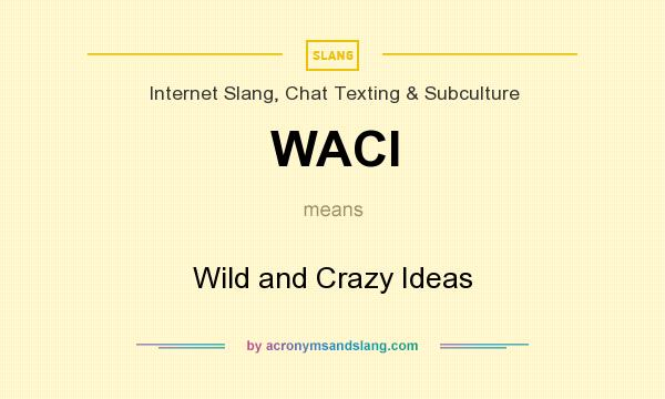 What does WACI mean? It stands for Wild and Crazy Ideas