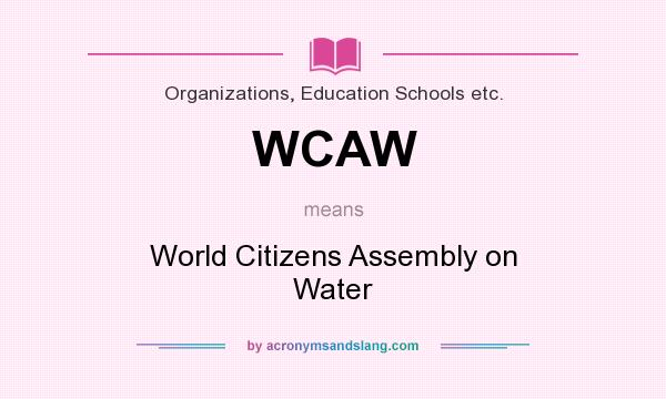 What does WCAW mean? It stands for World Citizens Assembly on Water