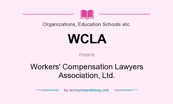 What does WCLA mean? It stands for Workers` Compensation Lawyers Association, Ltd.