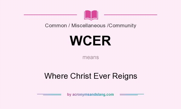 What does WCER mean? It stands for Where Christ Ever Reigns